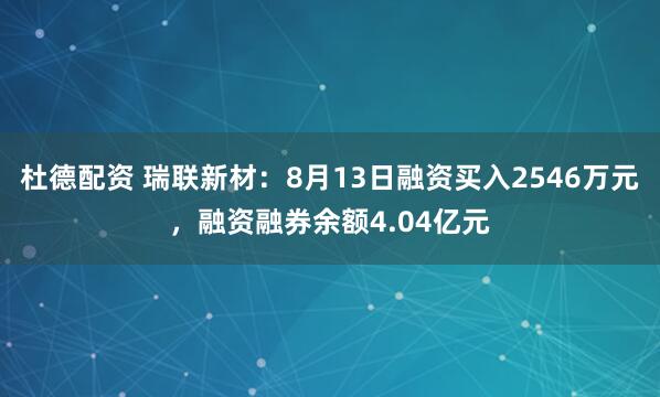 杜德配资 瑞联新材：8月13日融资买入2546万元，融资融券余额4.04亿元