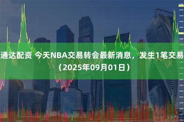 通达配资 今天NBA交易转会最新消息，发生1笔交易（2025年09月01日）