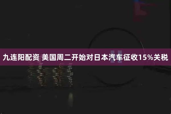 九连阳配资 美国周二开始对日本汽车征收15%关税