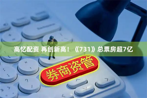 高忆配资 再创新高！《731》总票房超7亿
