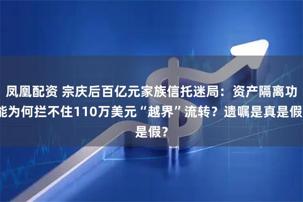 凤凰配资 宗庆后百亿元家族信托迷局:资产隔离功能为何拦不住110万美元“越界”流转?遗嘱是真是假?