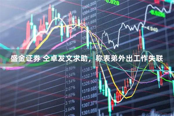 盛金证券 仝卓发文求助，称表弟外出工作失联