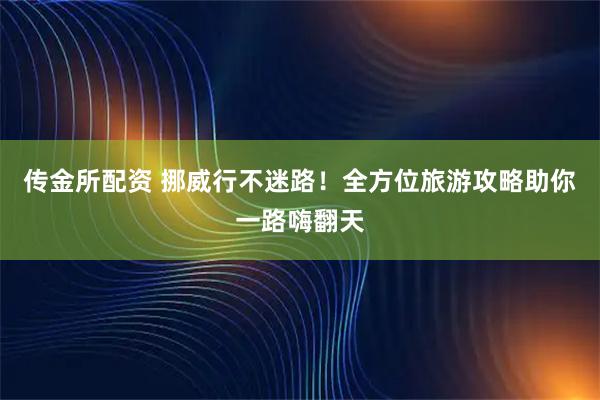传金所配资 挪威行不迷路！全方位旅游攻略助你一路嗨翻天