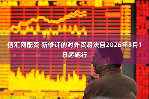 信汇网配资 新修订的对外贸易法自2026年3月1日起施行